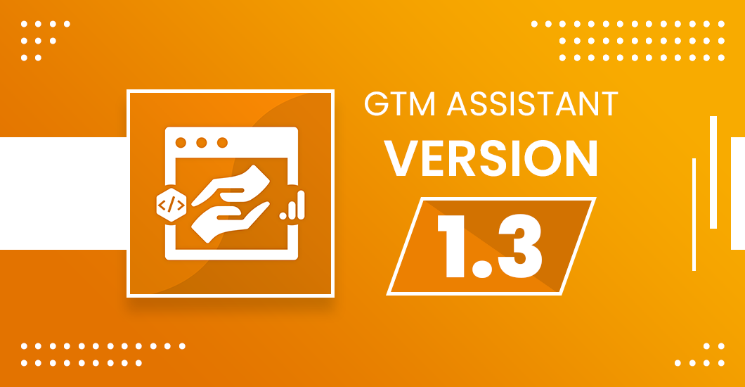 Introducing GTM Assistant Version 1.3: Enhanced Design, Improved Performance, And Simplified Setup